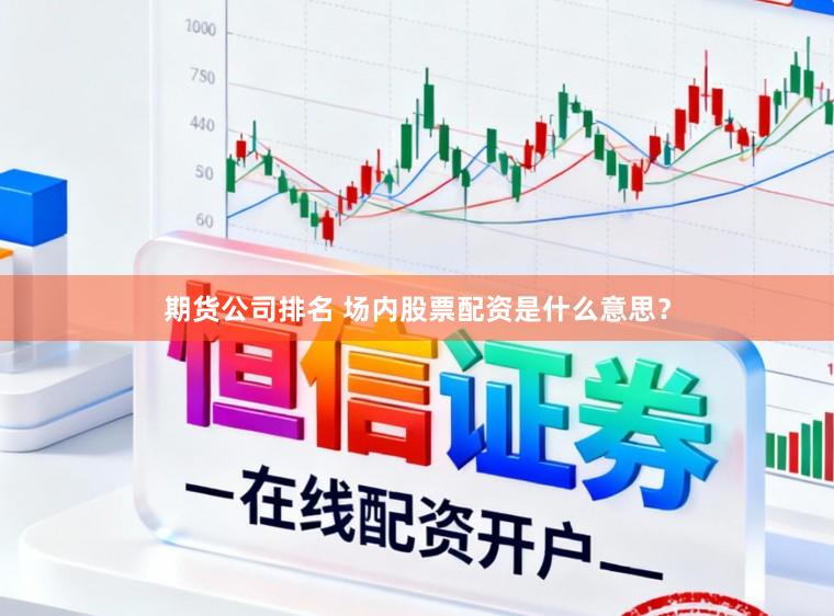 期货公司排名 场内股票配资是什么意思？