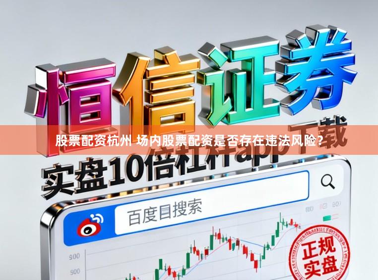 股票配资杭州 场内股票配资是否存在违法风险？