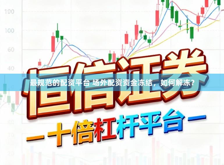 最规范的配资平台 场外配资资金冻结，如何解冻？
