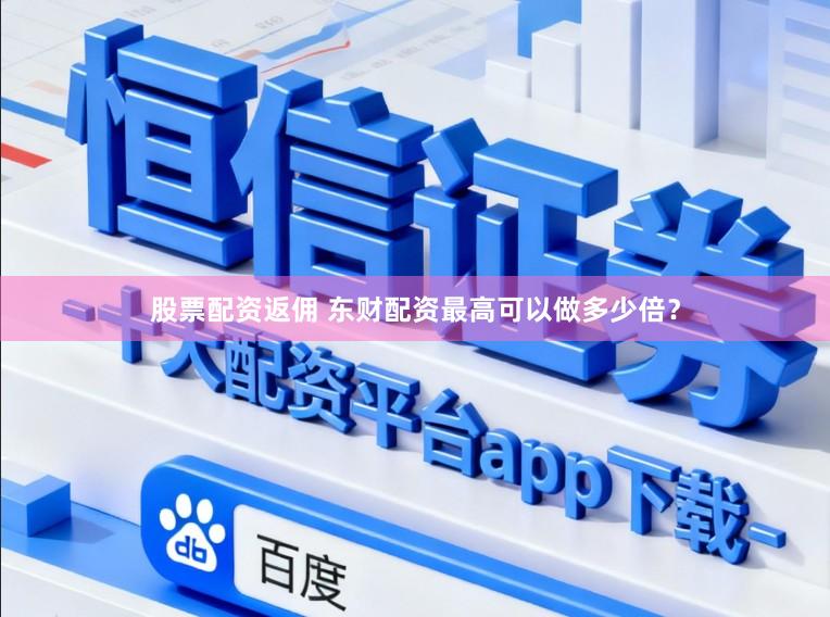 股票配资返佣 东财配资最高可以做多少倍？
