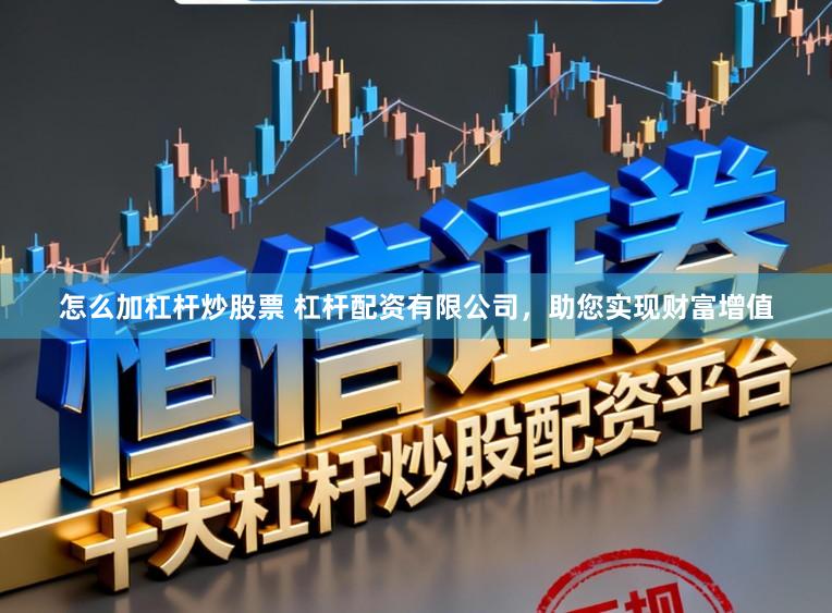 怎么加杠杆炒股票 杠杆配资有限公司，助您实现财富增值