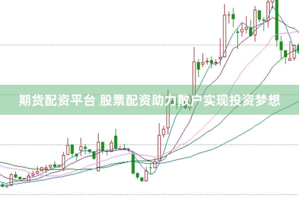 期货配资平台 股票配资助力散户实现投资梦想