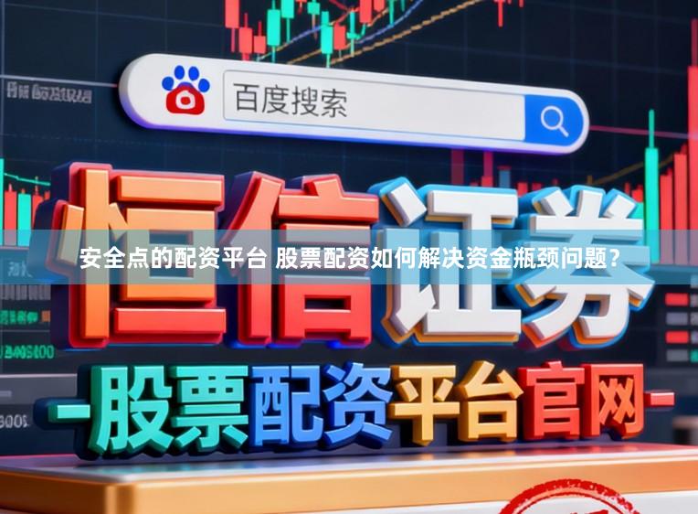 安全点的配资平台 股票配资如何解决资金瓶颈问题？