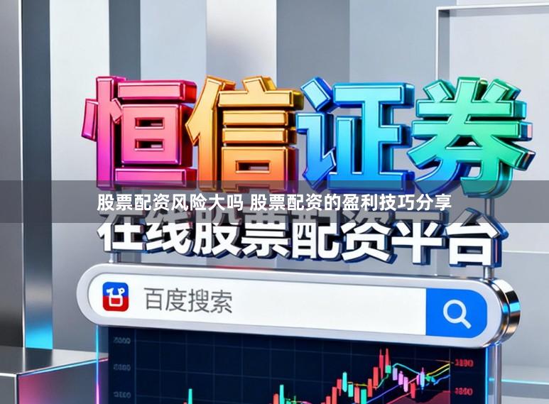 股票配资风险大吗 股票配资的盈利技巧分享