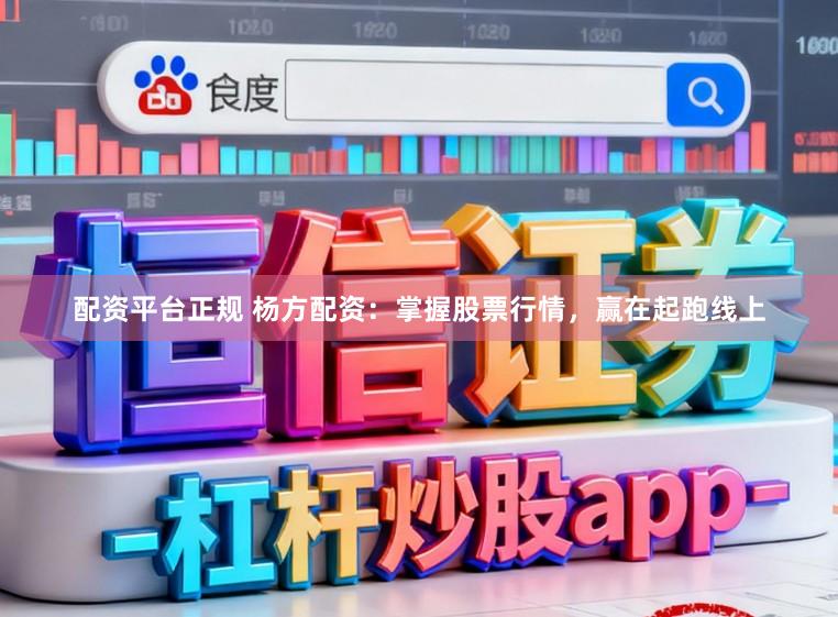 配资平台正规 杨方配资：掌握股票行情，赢在起跑线上