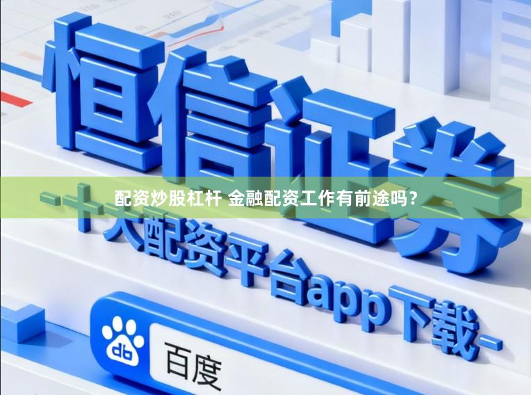 配资炒股杠杆 金融配资工作有前途吗？