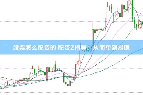 股票怎么配资的 配资Z指导：从简单到易赚