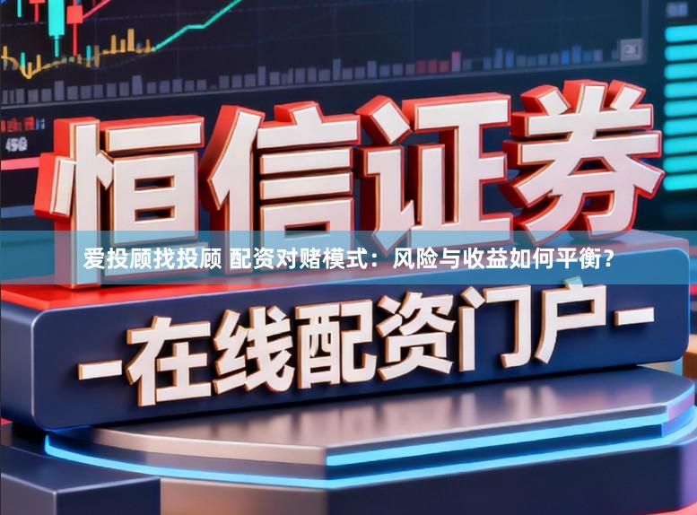 爱投顾找投顾 配资对赌模式：风险与收益如何平衡？