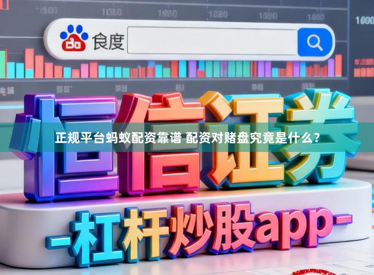 正规平台蚂蚁配资靠谱 配资对赌盘究竟是什么？