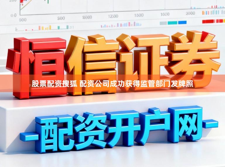 股票配资搜狐 配资公司成功获得监管部门发牌照