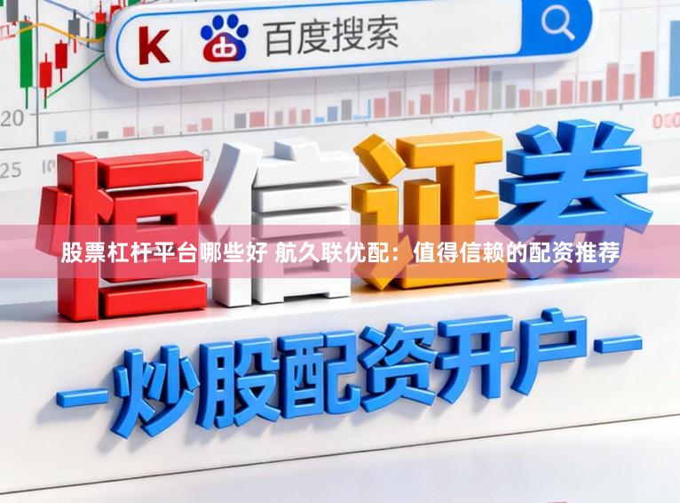 股票杠杆平台哪些好 航久联优配：值得信赖的配资推荐