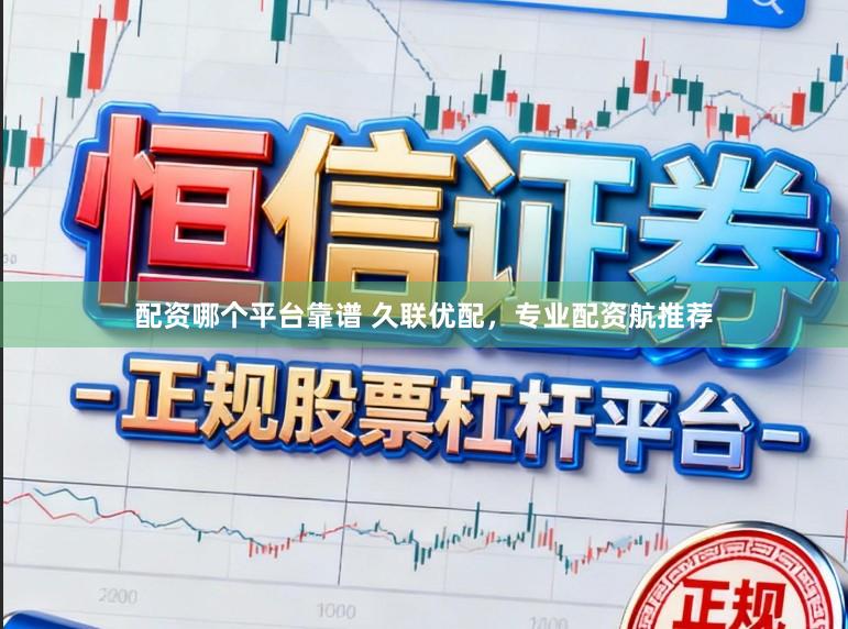 配资哪个平台靠谱 久联优配，专业配资航推荐