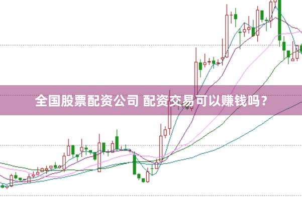 全国股票配资公司 配资交易可以赚钱吗？