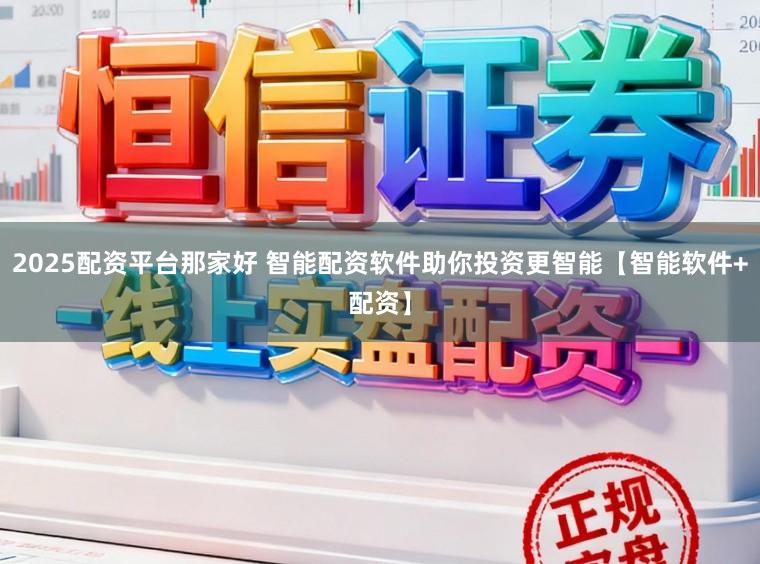 2025配资平台那家好 智能配资软件助你投资更智能【智能软件+配资】
