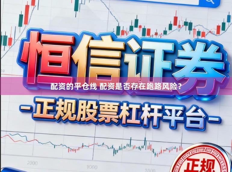 配资的平仓线 配资是否存在跑路风险？