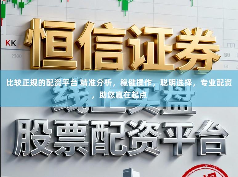 比较正规的配资平台 精准分析，稳健操作，聪明选择，专业配资，助您赢在起点
