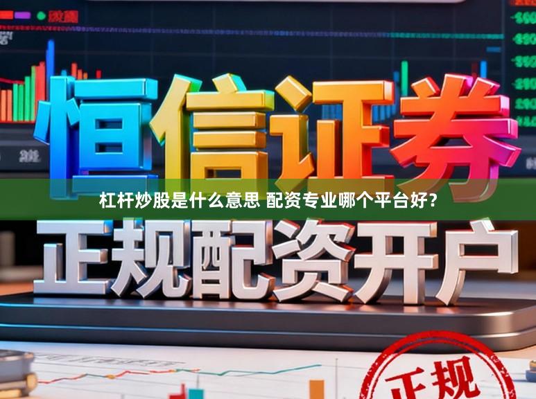 杠杆炒股是什么意思 配资专业哪个平台好？