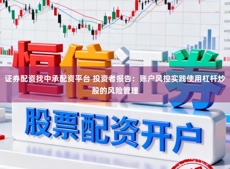 证券配资找中承配资平台 投资者报告：账户风控实践使用杠杆炒股的风险管理