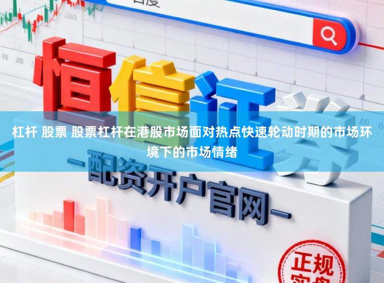 杠杆 股票 股票杠杆在港股市场面对热点快速轮动时期的市场环境下的市场情绪
