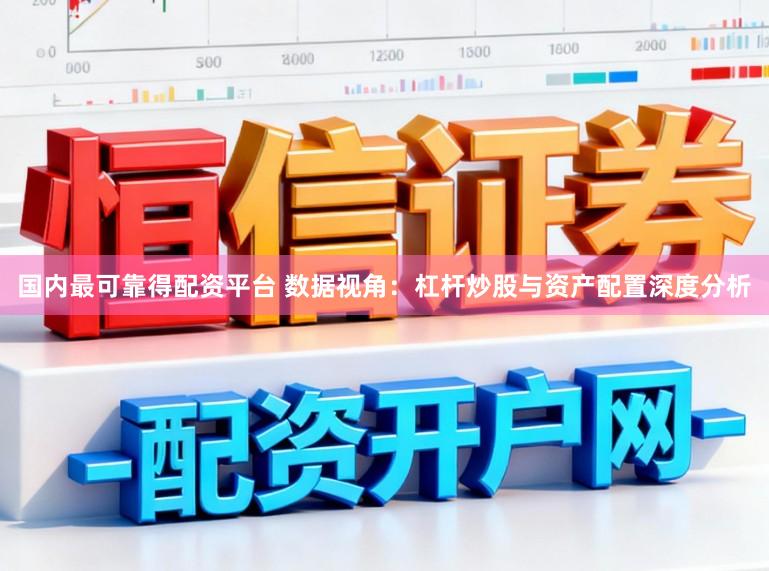 国内最可靠得配资平台 数据视角：杠杆炒股与资产配置深度分析