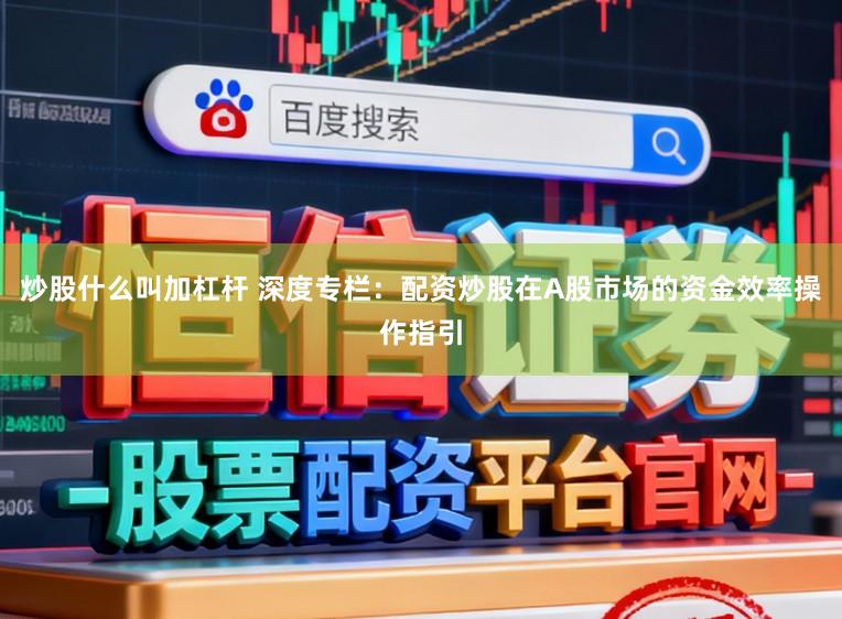 炒股什么叫加杠杆 深度专栏：配资炒股在A股市场的资金效率操作指引