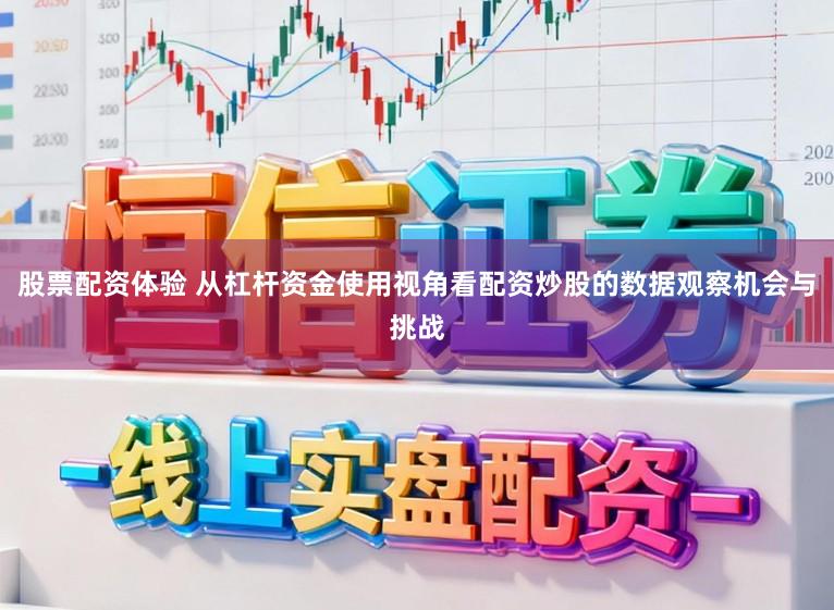 股票配资体验 从杠杆资金使用视角看配资炒股的数据观察机会与挑战