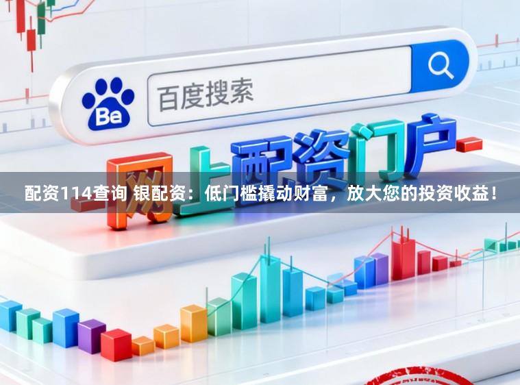 配资114查询 银配资：低门槛撬动财富，放大您的投资收益！