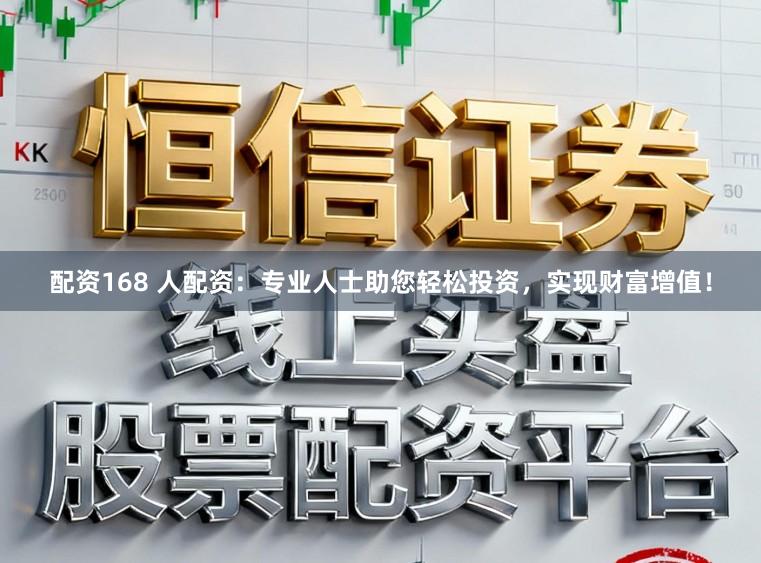 配资168 人配资:专业人士助您轻松投资,实现财富增值!