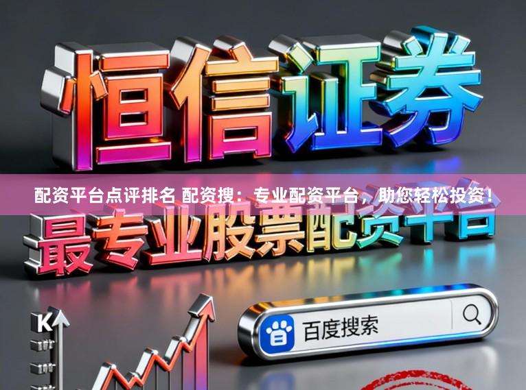 配资平台点评排名 配资搜：专业配资平台，助您轻松投资！