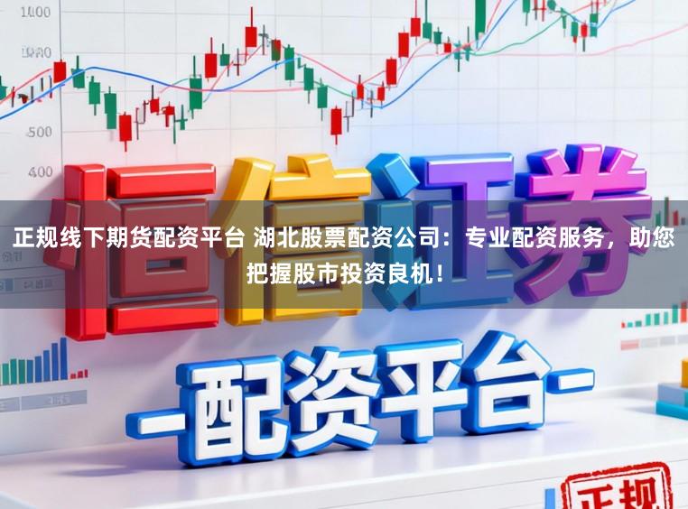 正规线下期货配资平台 湖北股票配资公司：专业配资服务，助您把握股市投资良机！