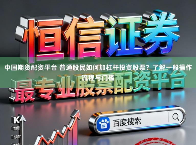 中国期货配资平台 普通股民如何加杠杆投资股票？了解一般操作流程与门槛