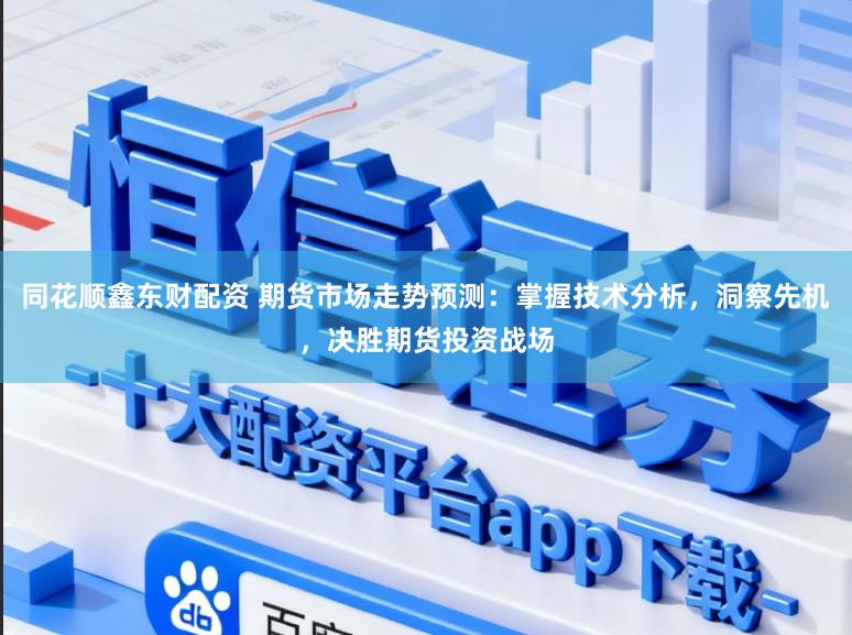 同花顺鑫东财配资 期货市场走势预测：掌握技术分析，洞察先机，决胜期货投资战场