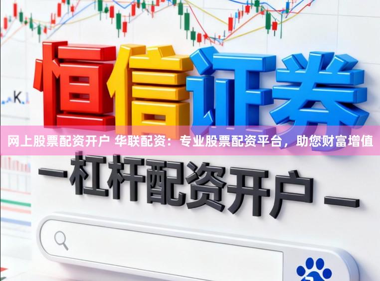 网上股票配资开户 华联配资：专业股票配资平台，助您财富增值