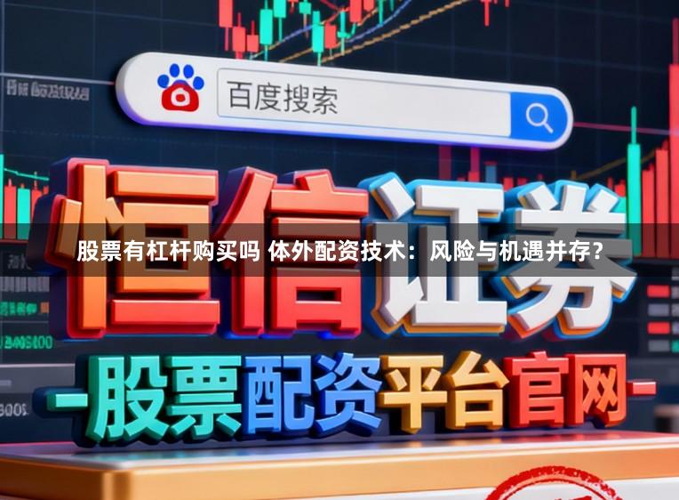 股票有杠杆购买吗 体外配资技术：风险与机遇并存？