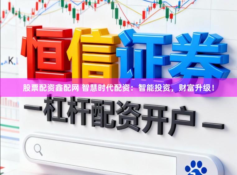 股票配资鑫配网 智慧时代配资:智能投资,财富升级!