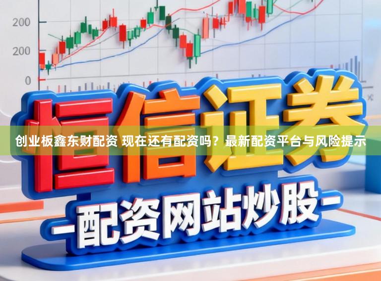 创业板鑫东财配资 现在还有配资吗？最新配资平台与风险提示