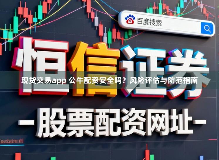 现货交易app 公牛配资安全吗？风险评估与防范指南