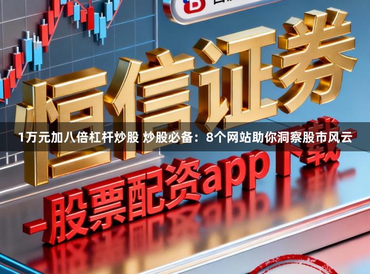 1万元加八倍杠杆炒股 炒股必备：8个网站助你洞察股市风云