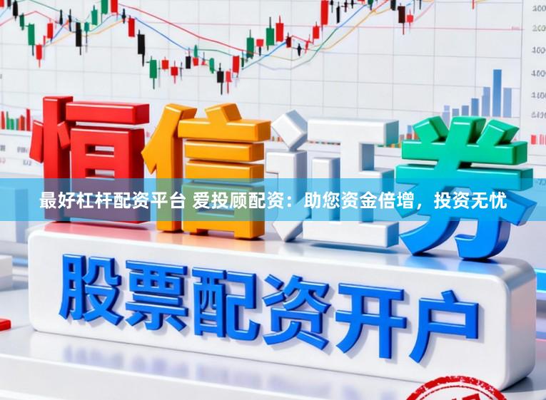 最好杠杆配资平台 爱投顾配资：助您资金倍增，投资无忧